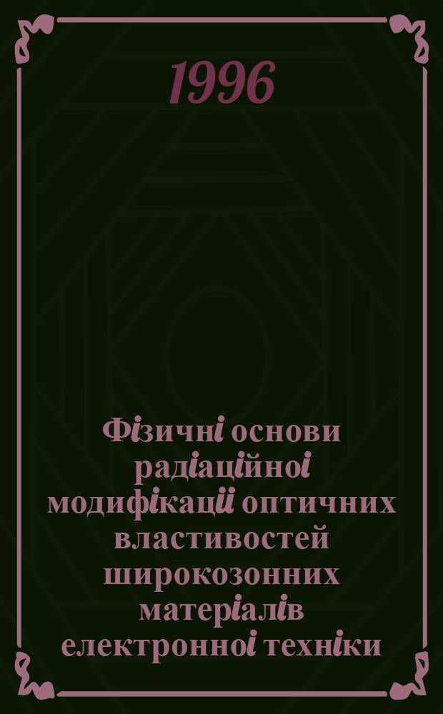 Фiзичнi основи радiацiйноi модифiкацii оптичних властивостей широкозонних матерiалiв електронноi технiки : Автореф. дис. на соиск. учен. степ. д.ф.-м.н. : Спец. 01.04.10