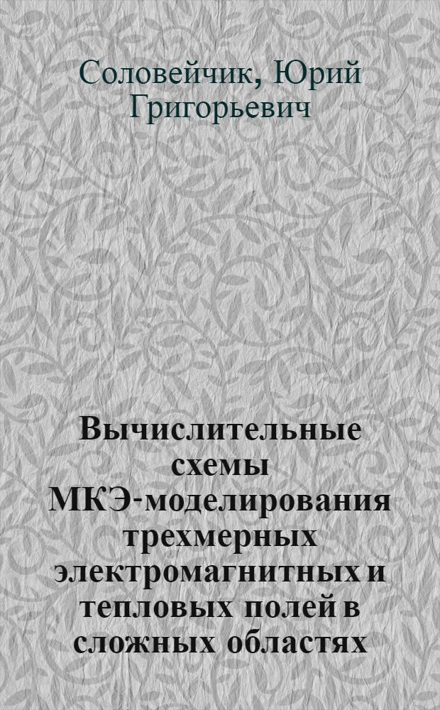 Вычислительные схемы МКЭ-моделирования трехмерных электромагнитных и тепловых полей в сложных областях : Автореф. дис. на соиск. учен. степ. д.т.н. : Спец. 05.13.16