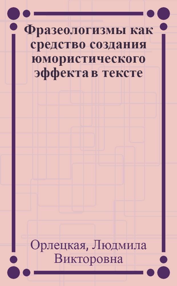 Фразеологизмы как средство создания юмористического эффекта в тексте : Автореф. дис. на соиск. учен. степ. к.филол.н. : Спец. 10.02.04