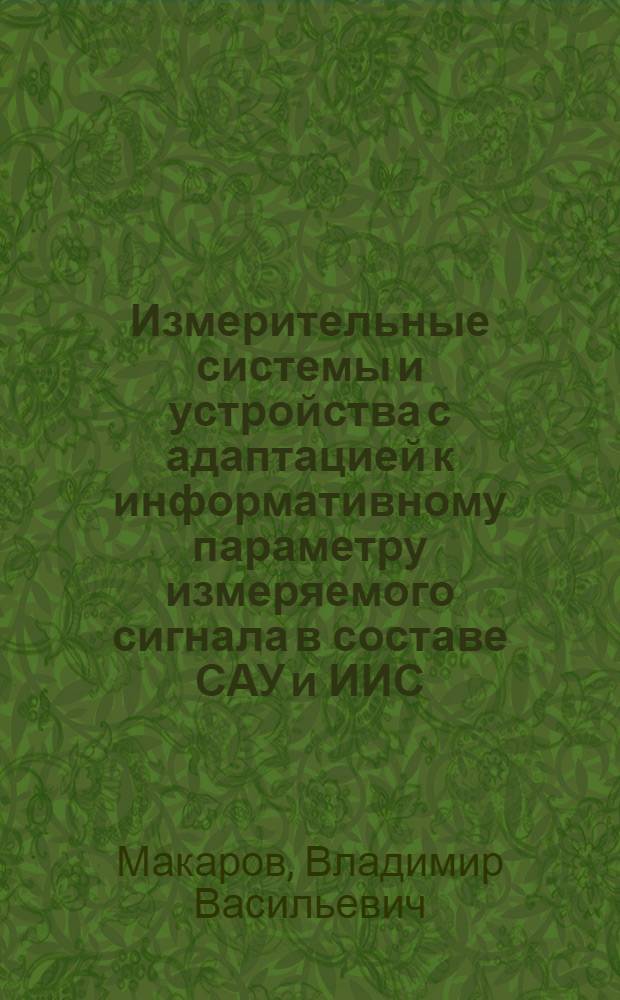 Измерительные системы и устройства с адаптацией к информативному параметру измеряемого сигнала в составе САУ и ИИС : Автореф. дис. на соиск. учен. степ. д.т.н. : Спец. 05.13.05