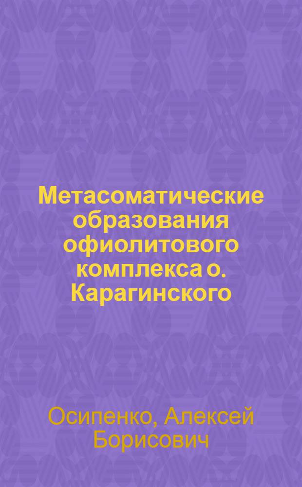 Метасоматические образования офиолитового комплекса о. Карагинского (Восточная Камчатка) : Автореф. дис. на соиск. учен. степ. к.г.-м.н. : Спец. 04.00.08