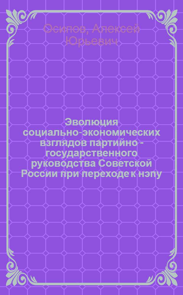 Эволюция социально-экономических взглядов партийно - государственного руководства Советской России при переходе к нэпу : Автореф. дис. на соиск. учен. степ. к.ист.н. : Спец. 07.00.01