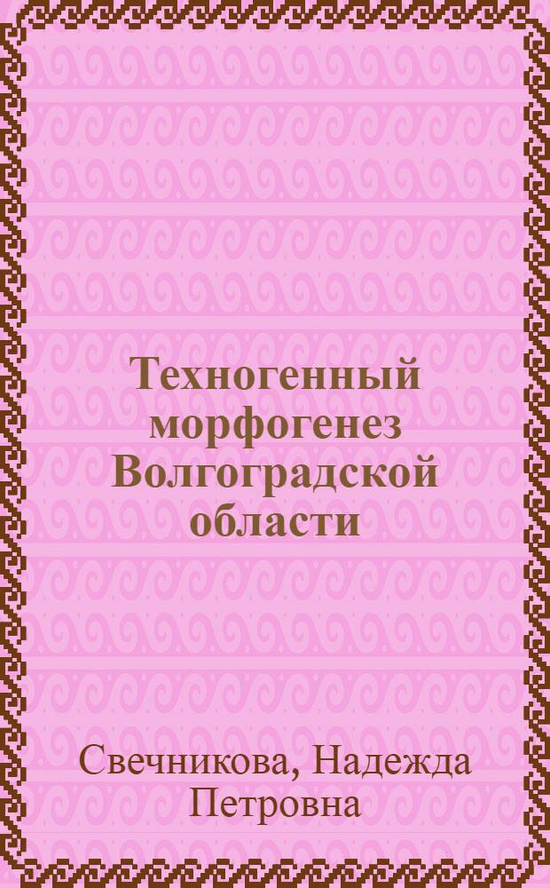Техногенный морфогенез Волгоградской области : Автореф. дис. на соиск. учен. степ. к.г.н. : Спец. 11.00.04