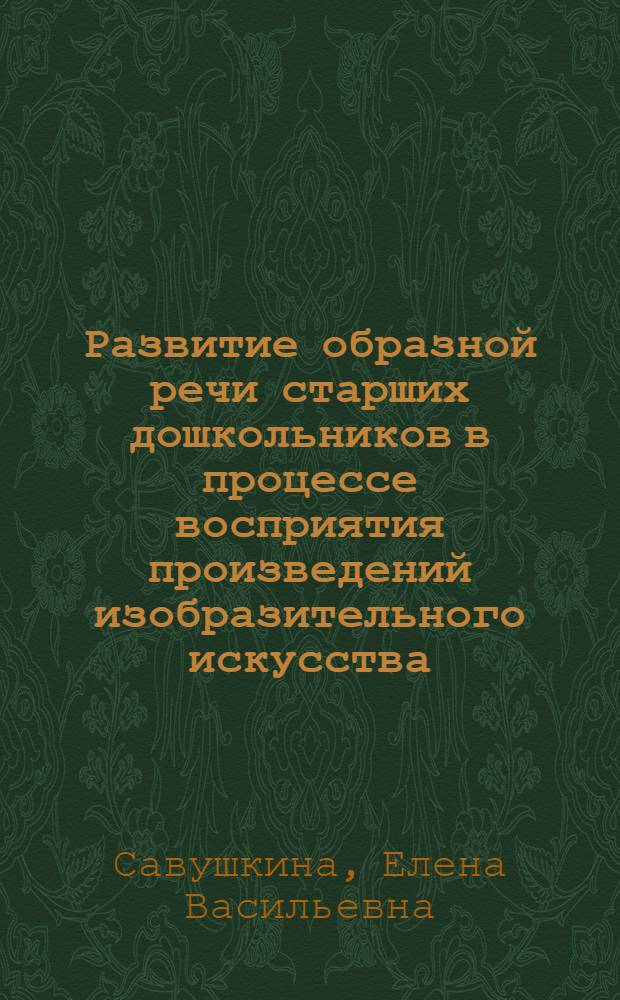 Развитие образной речи старших дошкольников в процессе восприятия произведений изобразительного искусства : Автореф. дис. на соиск. учен. степ. к.п.н. : Спец. 13.00.01