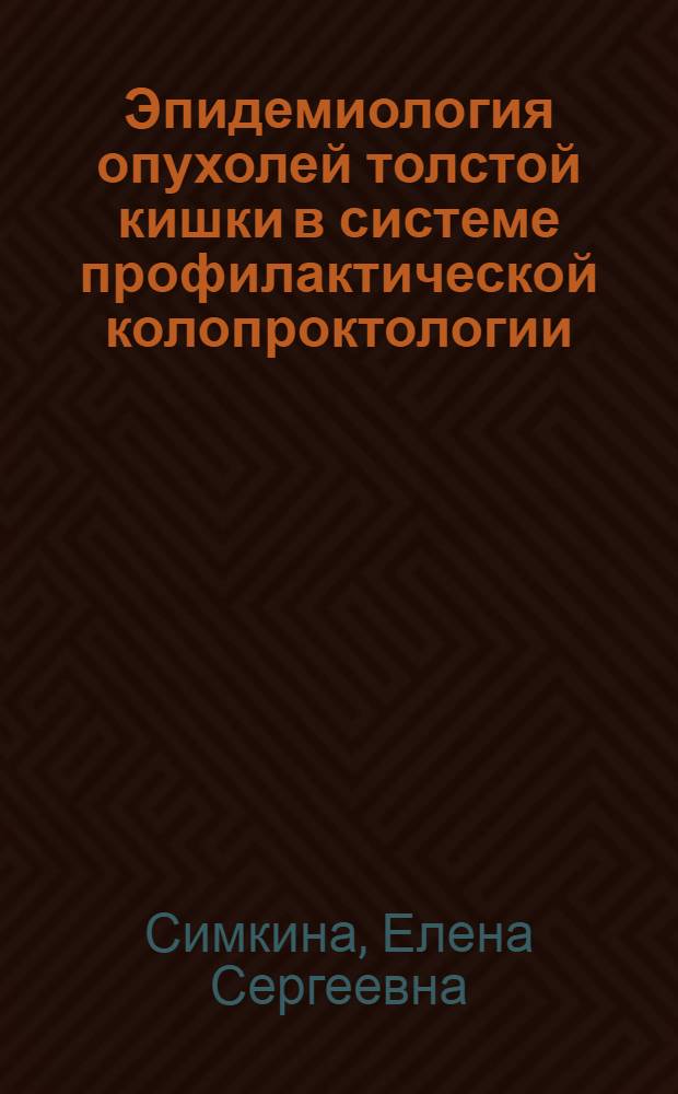 Эпидемиология опухолей толстой кишки в системе профилактической колопроктологии: (Методол. и орг. пробл.) : Автореф. дис. на соиск. учен. степ. д.м.н. : Спец. 14.00.14