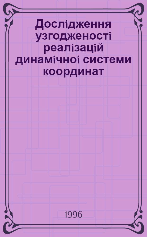 Дослiдження узгодженостi реалiзацiй динамiчноi системи координат : Автореф. дис. на соиск. учен. степ. к.ф.-м.н. : Спец. 01.03.01