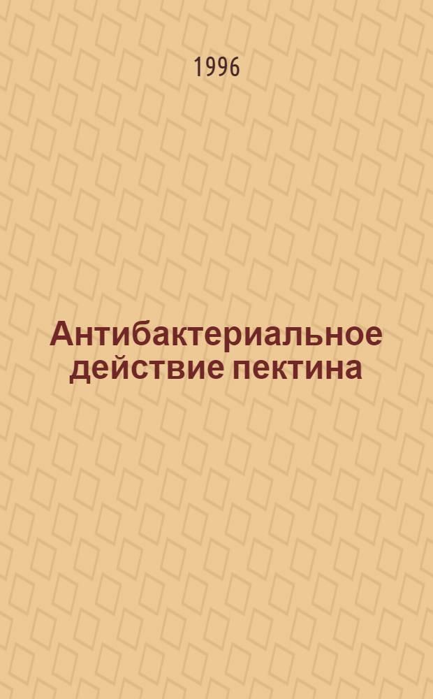 Антибактериальное действие пектина: (Эксперим. микробиол. исслед.) : Автореф. дис. на соиск. учен. степ. д.м.н. : Спец. 03.00.07