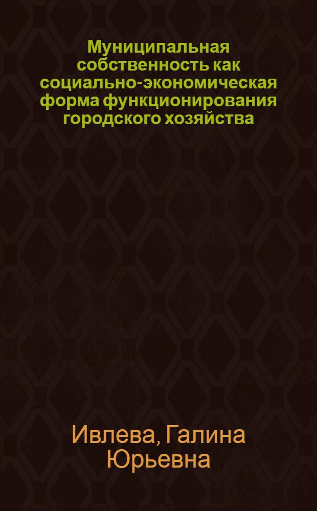 Муниципальная собственность как социально-экономическая форма функционирования городского хозяйства : Автореф. дис. на соиск. учен. степ. к.э.н. : Спец. 08.00.01