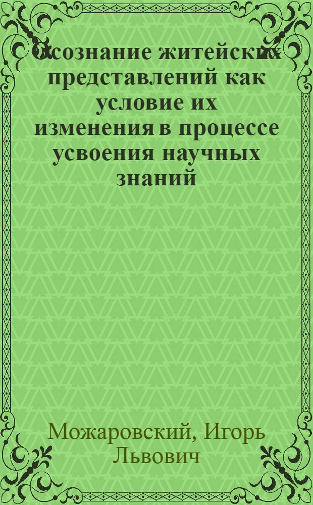 Осознание житейских представлений как условие их изменения в процессе усвоения научных знаний : Автореф. дис. на соиск. учен. степ. к.психол.н. : Спец. 19.00.07