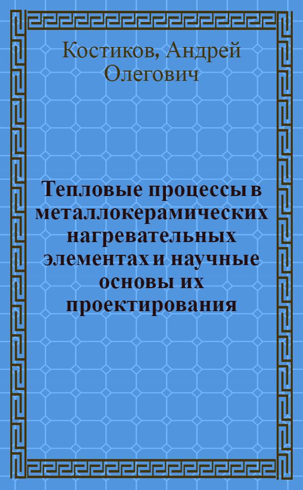 Тепловые процессы в металлокерамических нагревательных элементах и научные основы их проектирования : Автореф. дис. на соиск. учен. степ. к.т.н. : Спец. 05.14.05