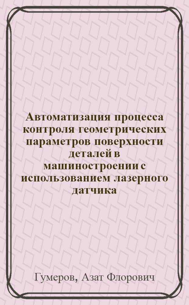 Автоматизация процесса контроля геометрических параметров поверхности деталей в машиностроении с использованием лазерного датчика : Автореф. дис. на соиск. учен. степ. к.т.н. : Спец. 05.13.07