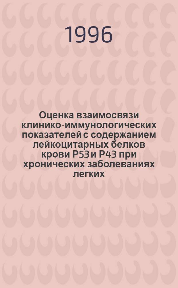 Оценка взаимосвязи клинико-иммунологических показателей с содержанием лейкоцитарных белков крови Р53 и Р43 при хронических заболеваниях легких : Автореф. дис. на соиск. учен. степ. к.м.н. : Спец. 14.00.36