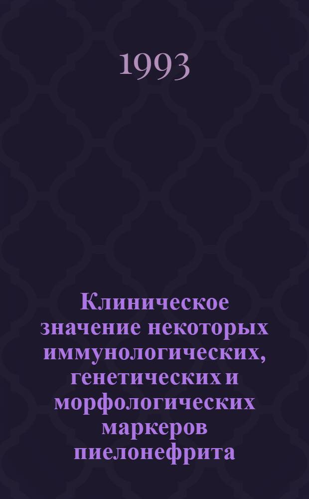Клиническое значение некоторых иммунологических, генетических и морфологических маркеров пиелонефрита : Автореф. дис. на соиск. учен. степ. к.м.н. : Спец. 14.00.05
