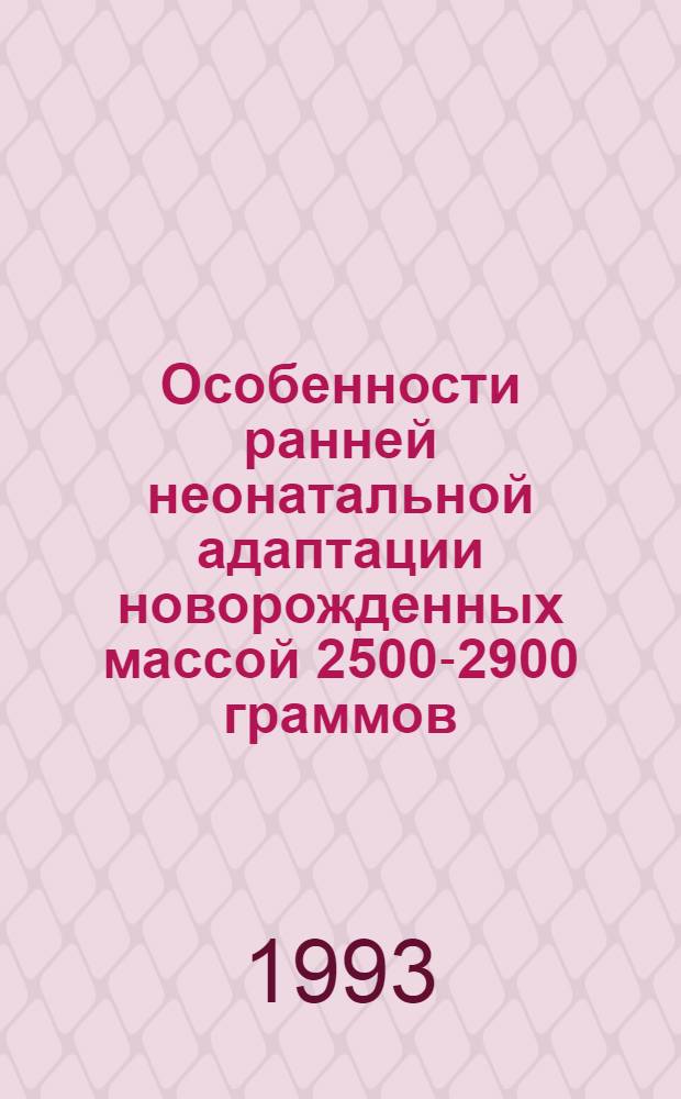 Особенности ранней неонатальной адаптации новорожденных массой 2500-2900 граммов : Автореф. дис. на соиск. учен. степ. к.м.н. : Спец. 14.00.09