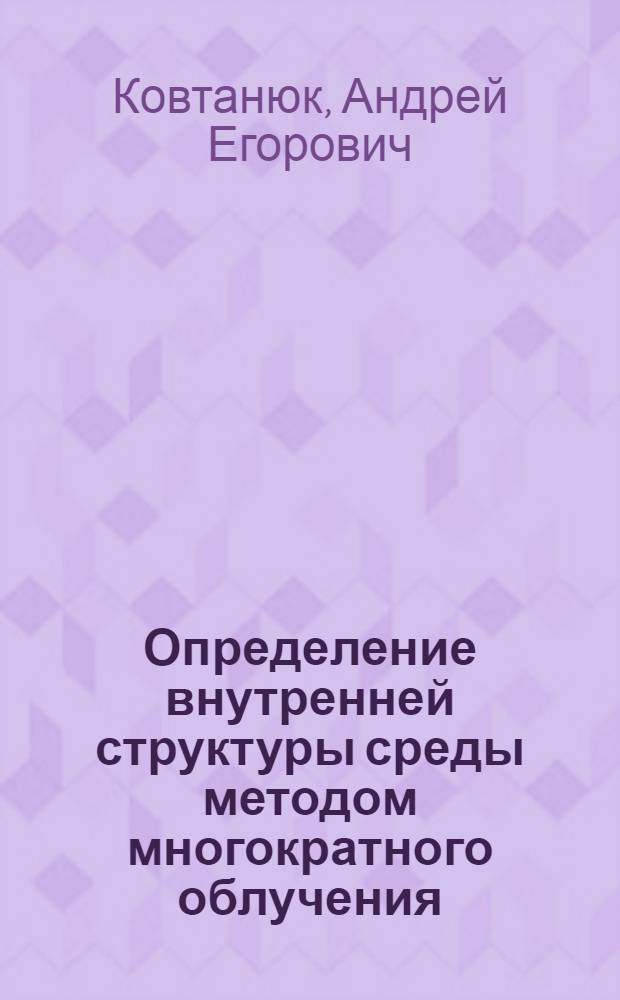 Определение внутренней структуры среды методом многократного облучения : Автореф. дис. на соиск. учен. степ. к.ф.-м.н. : Спец. 01.02.04