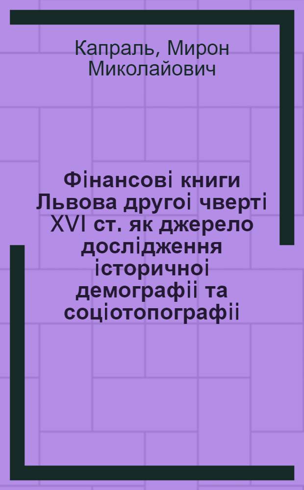 Фiнансовi книги Львова другоi чвертi XVI ст. як джерело дослiдження iсторичноi демографii та соцiотопографii : Автореф. дис. на соиск. учен. степ. к.ист.н. : Спец. 07.00.06