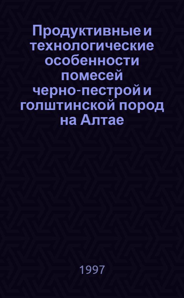 Продуктивные и технологические особенности помесей черно-пестрой и голштинской пород на Алтае : Автореф. дис. на соиск. учен. степ. к.с.-х.н. : Спец. 06.02.04