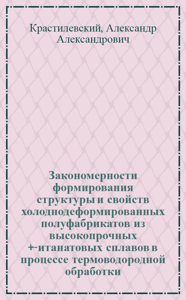 Закономерности формирования структуры и свойств холоднодеформированных полуфабрикатов из высокопрочных + -титанатовых сплавов в процессе термоводородной обработки : Автореф. дис. на соиск. учен. степ. к.т.н. : Спец. 05.16.01