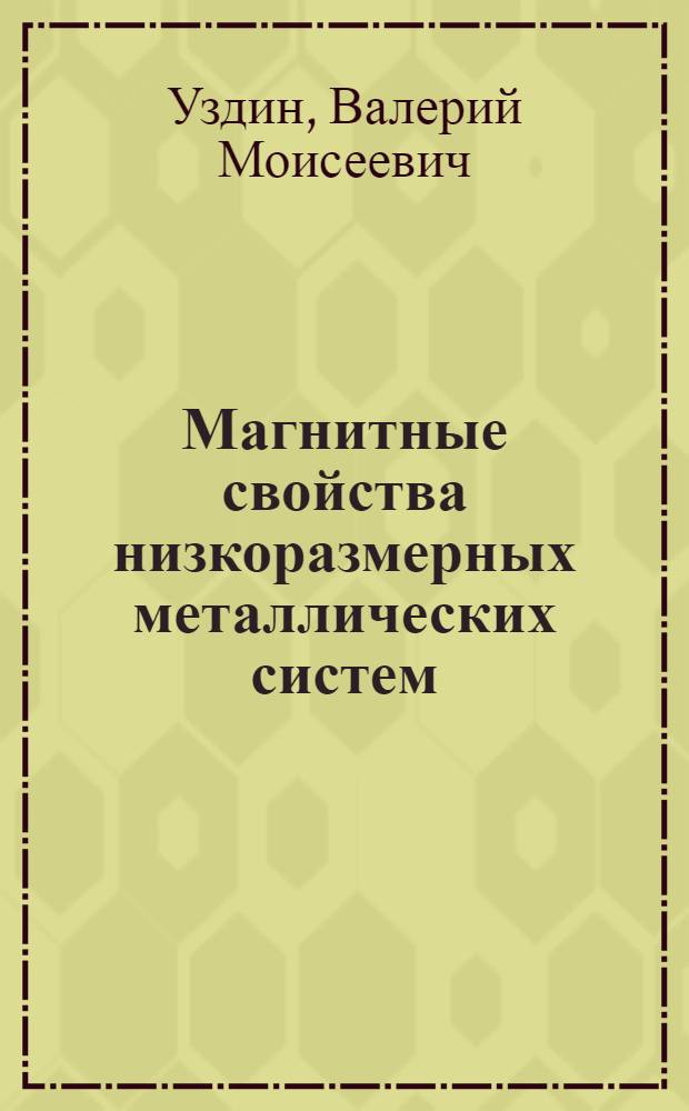 Магнитные свойства низкоразмерных металлических систем : Автореф. дис. на соиск. учен. степ. д.ф.-м.н. : Спец. 01.04.07