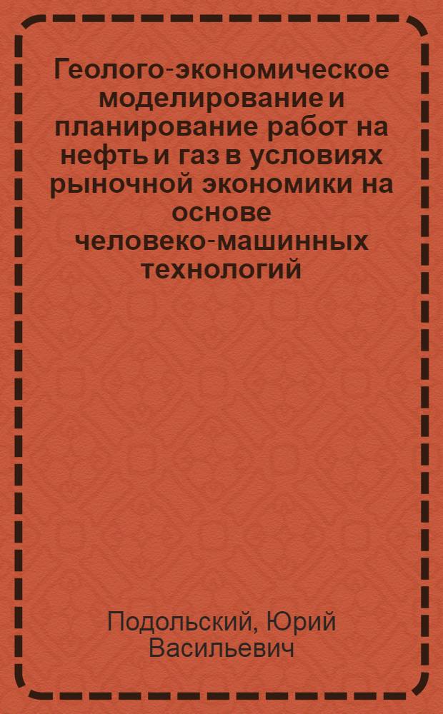 Геолого-экономическое моделирование и планирование работ на нефть и газ в условиях рыночной экономики на основе человеко-машинных технологий : Автореф. дис. на соиск. учен. степ. д.г.-м.н. : Спец. 04.00.17