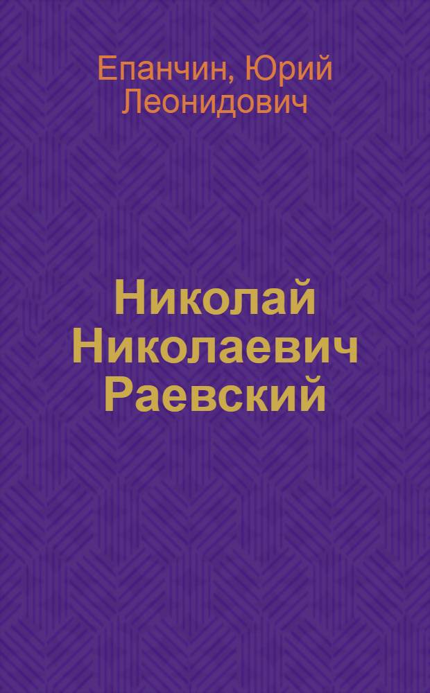 Николай Николаевич Раевский (1771 - 1829). Жизнь. Деятельность. Личность : Автореф. дис. на соиск. учен. степ. к.ист.н. : Спец. 07.00.02