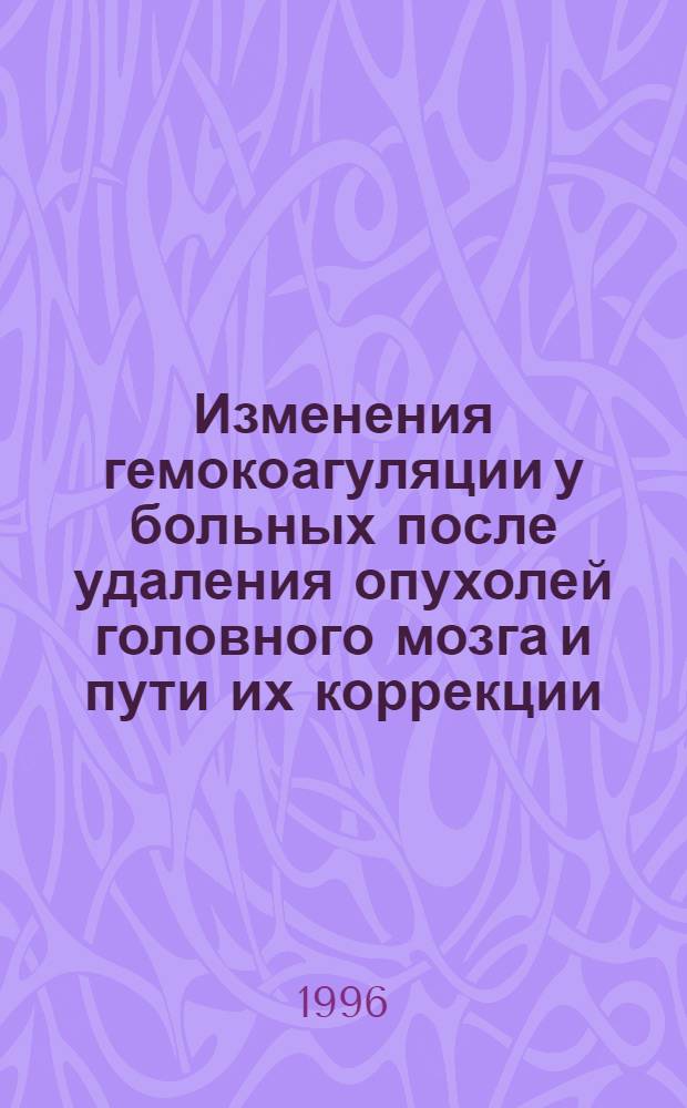 Изменения гемокоагуляции у больных после удаления опухолей головного мозга и пути их коррекции : Автореф. дис. на соиск. учен. степ. к.м.н. : Спец. 14.00.37