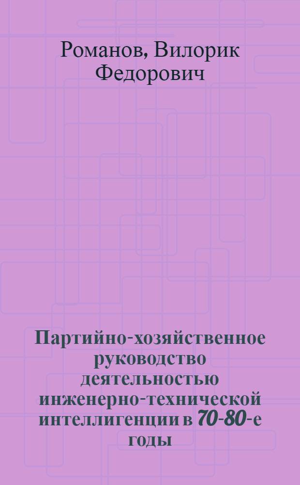 Партийно-хозяйственное руководство деятельностью инженерно-технической интеллигенции в 70-80-е годы: (На материалах предприятий пром-сти Рос. Федерации) : Автореф. дис. на соиск. учен. степ. д.ист.н. : Спец. 07.00.01