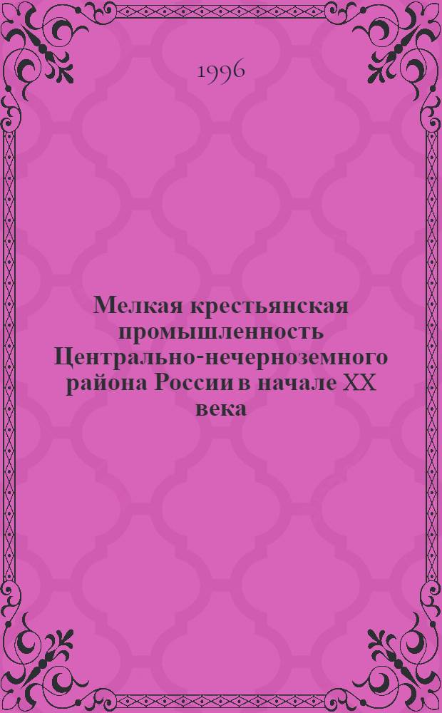 Мелкая крестьянская промышленность Центрально-нечерноземного района России в начале XX века : Автореф. дис. на соиск. учен. степ. д.ист.н. : Спец. 07.00.02