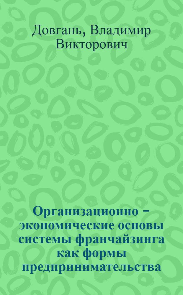 Организационно - экономические основы системы франчайзинга как формы предпринимательства : (На прим. деятельности науч. -произв. фирмы "Дока" г. Тольятти) : Автореф. дис. на соиск. учен. степ. к.э.н. : Спец. 08.00.05