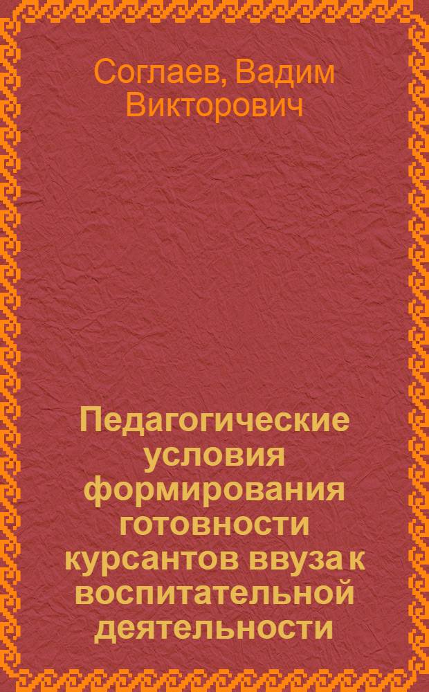 Педагогические условия формирования готовности курсантов ввуза к воспитательной деятельности : Автореф. дис. на соиск. учен. степ. к.п.н. : Спец. 13.00.01