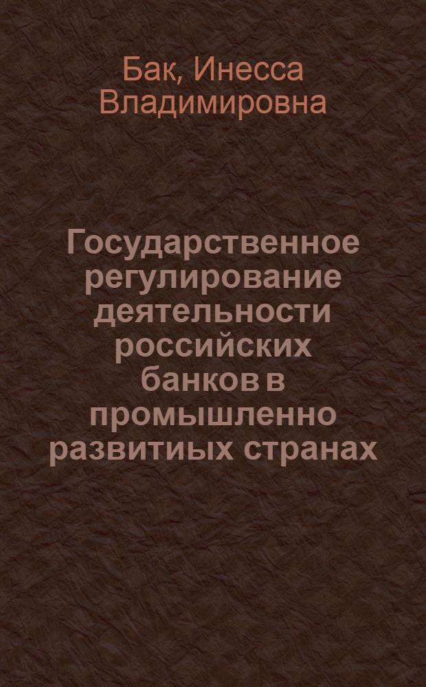 Государственное регулирование деятельности российских банков в промышленно развитиых странах : Автореф. дис. на соиск. учен. степ. к.э.н. : Спец. 08.00.05