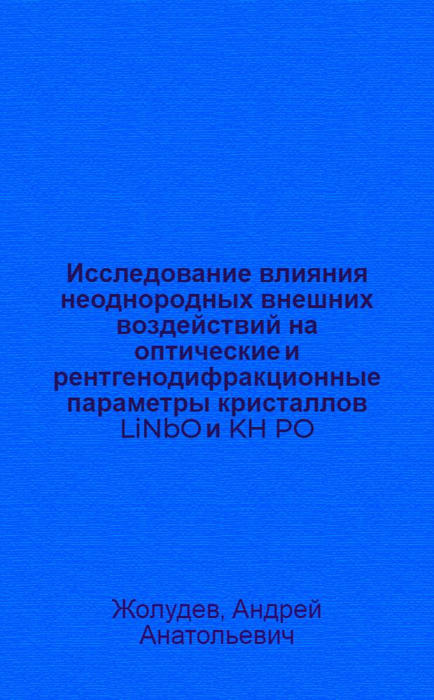 Исследование влияния неоднородных внешних воздействий на оптические и рентгенодифракционные параметры кристаллов LiNbO и KH PO : Автореф. дис. на соиск. учен. степ. к.ф.-м.н. : Спец. 01.04.07