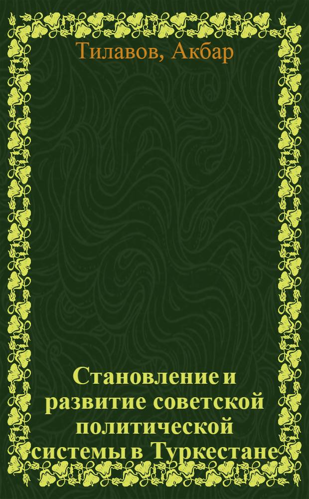 Становление и развитие советской политической системы в Туркестане (1917-1924 гг.): опыт и уроки : Автореф. дис. на соиск. учен. степ. д.ист.н. : Спец. 07.00.01