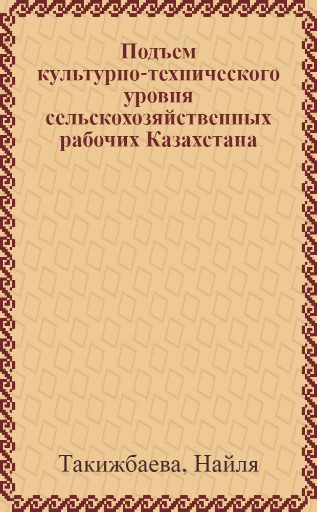 Подъем культурно-технического уровня сельскохозяйственных рабочих Казахстана (1971-1980 гг.) : Автореф. дис. на соиск. учен. степ. к.ист.н. : Спец. 07.00.02