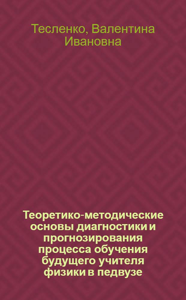 Теоретико-методические основы диагностики и прогнозирования процесса обучения будущего учителя физики в педвузе : Автореф. дис. на соиск. учен. степ. д.п.н. : Спец. 13.00.02