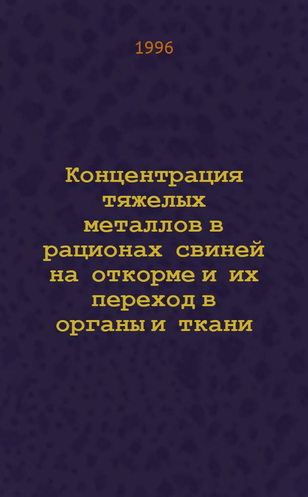 Концентрация тяжелых металлов в рационах свиней на откорме и их переход в органы и ткани : Автореф. дис. на соиск. учен. степ. к.с.-х.н. : Спец. 06.02.02