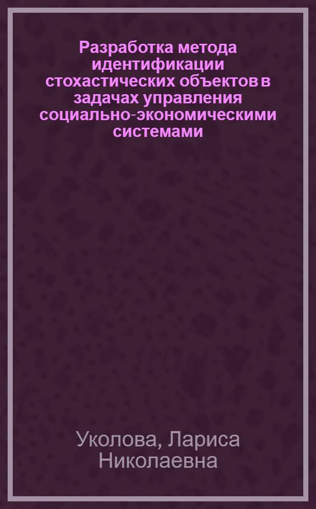 Разработка метода идентификации стохастических объектов в задачах управления социально-экономическими системами : Автореф. дис. на соиск. учен. степ. к.т.н. : Спец. 05.13.10