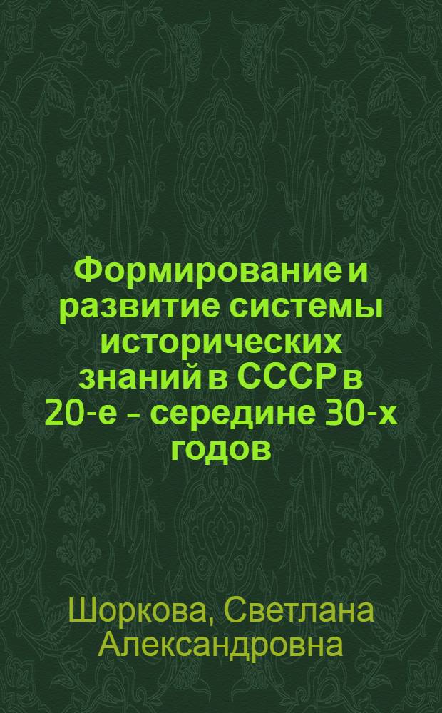 Формирование и развитие системы исторических знаний в СССР в 20-е - середине 30-х годов : Автореф. дис. на соиск. учен. степ. к.ист.н. : Спец. 07.00.02