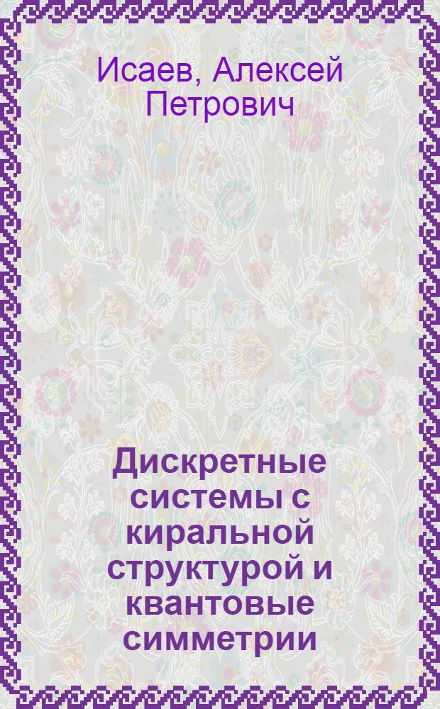 Дискретные системы с киральной структурой и квантовые симметрии : Автореф. дис. на соиск. учен. степ. д.ф.-м.н. : Спец. 01.04.02