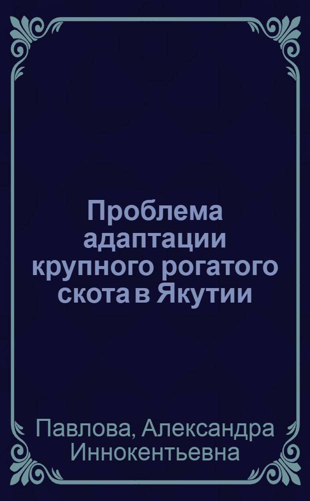 Проблема адаптации крупного рогатого скота в Якутии: (Экол., эпизоотол. и иммунол. аспекты) : Автореф. дис. на соиск. учен. степ. д.вет.н. : Спец. 16.00.03