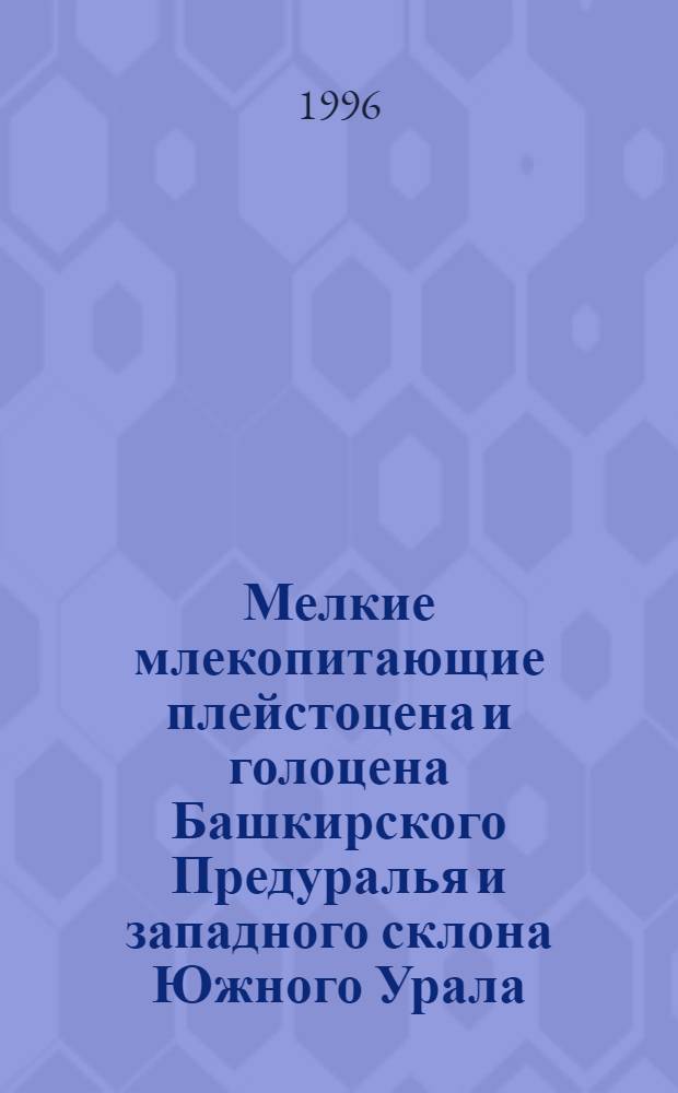 Мелкие млекопитающие плейстоцена и голоцена Башкирского Предуралья и западного склона Южного Урала : Автореф. дис. на соиск. учен. степ. к.б.н. : Спец. 03.00.08