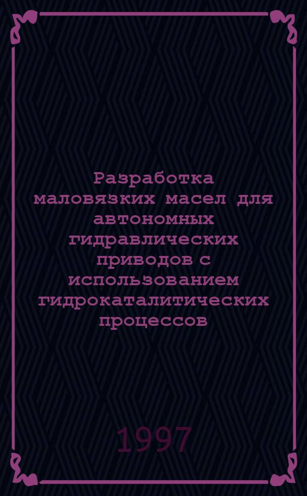 Разработка маловязких масел для автономных гидравлических приводов с использованием гидрокаталитических процессов : Автореф. дис. на соиск. учен. степ. к.т.н. : Спец. 05.17.07