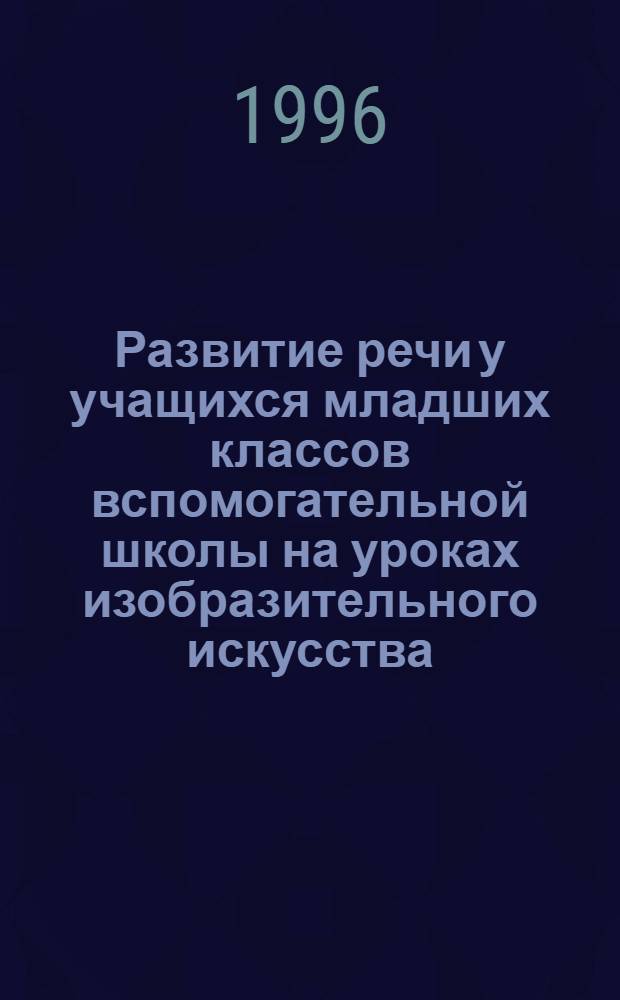 Развитие речи у учащихся младших классов вспомогательной школы на уроках изобразительного искусства : Автореф. дис. на соиск. учен. степ. к.п.н. : Спец. 13.00.03