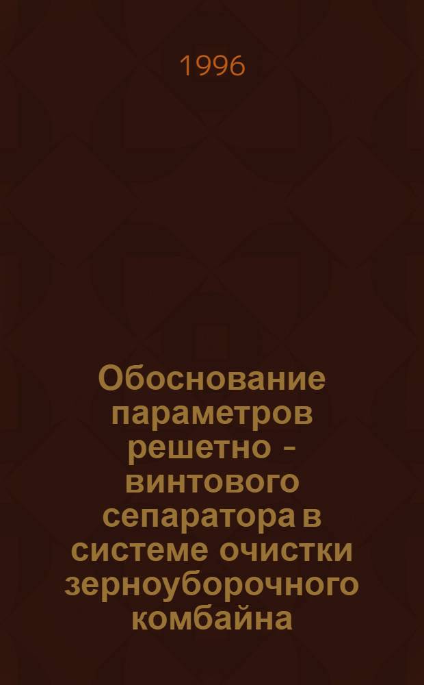 Обоснование параметров решетно - винтового сепаратора в системе очистки зерноуборочного комбайна : Автореф. дис. на соиск. учен. степ. к.т.н. : Спец. 05.20.01