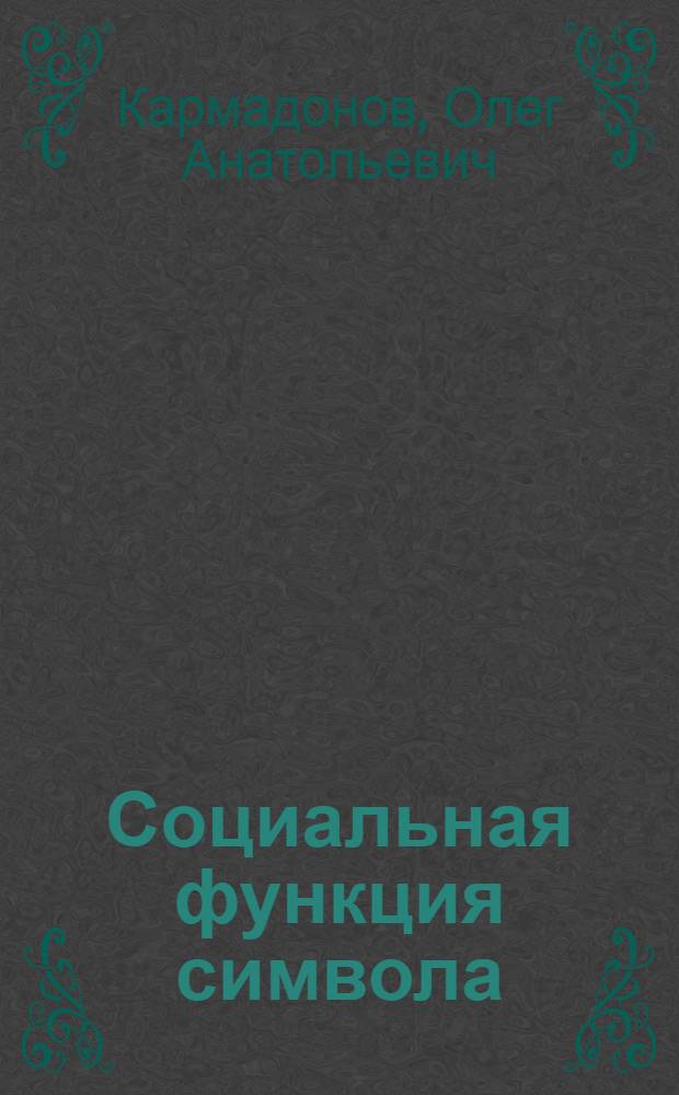 Социальная функция символа : Автореф. дис. на соиск. учен. степ. к.филос.н. : Спец. 09.00.01
