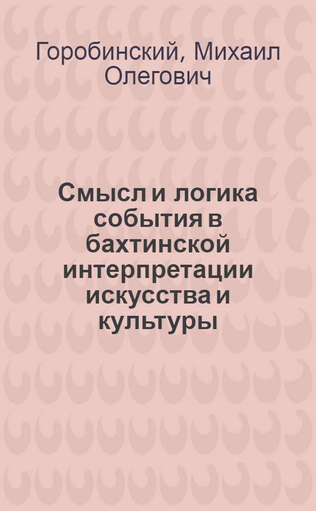 Смысл и логика события в бахтинской интерпретации искусства и культуры : Автореф. дис. на соиск. учен. степ. к.филос.н. : Спец. 09.00.04