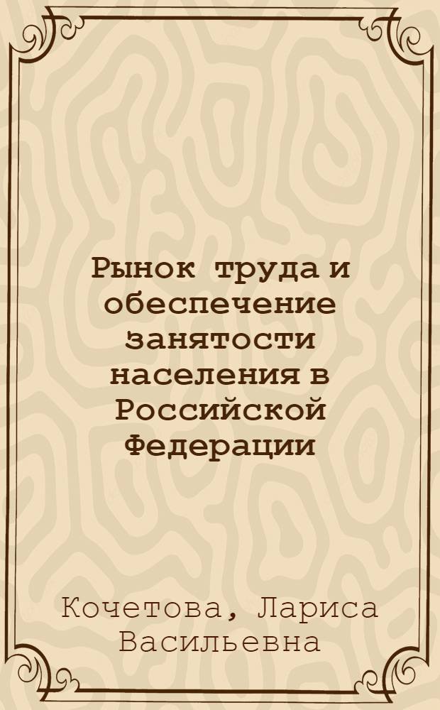 Рынок труда и обеспечение занятости населения в Российской Федерации : Автореф. дис. на соиск. учен. степ. к.э.н. : Спец. 08.00.01