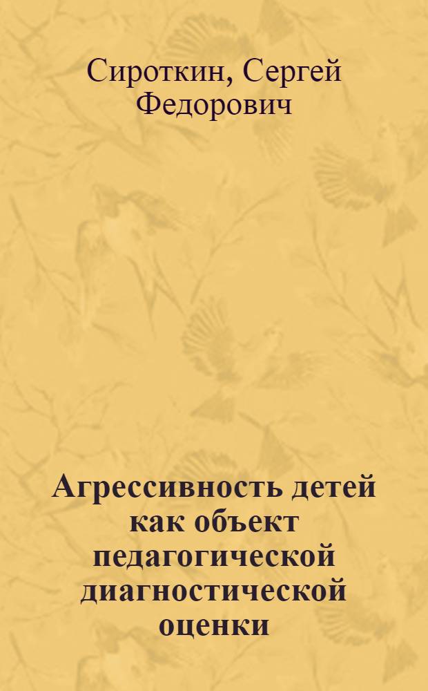 Агрессивность детей как объект педагогической диагностической оценки : Автореф. дис. на соиск. учен. степ. к.п.н. : Спец. 13.00.01