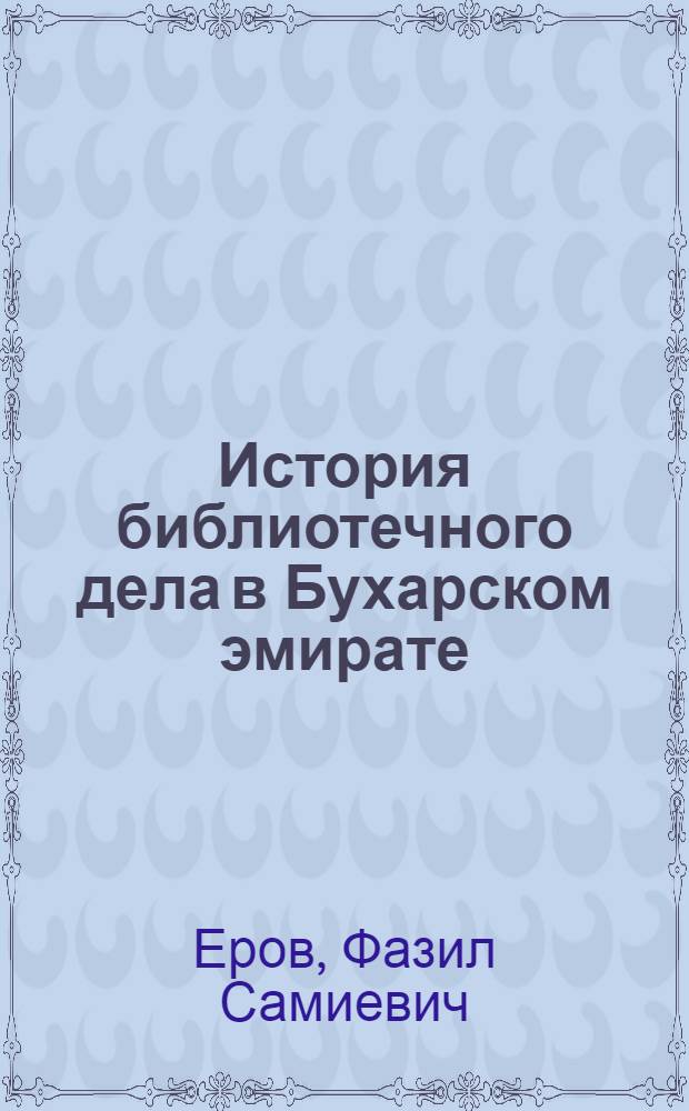 История библиотечного дела в Бухарском эмирате: (Вторая половина XIX -начало XX вв.) : Автореф. дис. на соиск. учен. степ. к.п.н. : Спец. 05.25.03