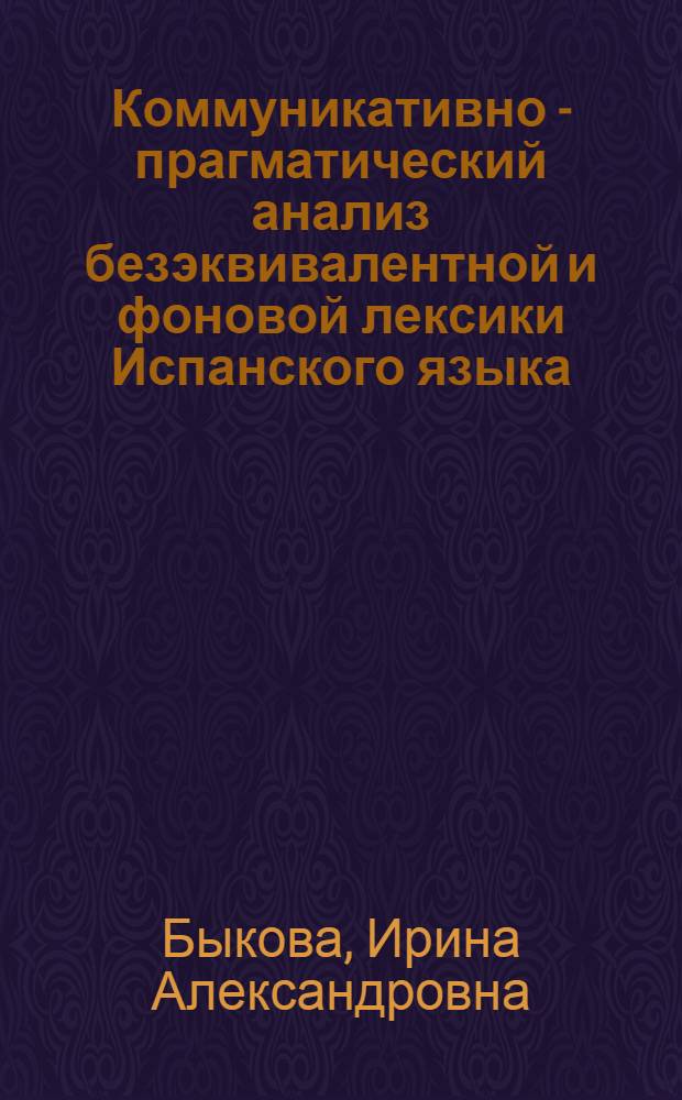 Коммуникативно - прагматический анализ безэквивалентной и фоновой лексики Испанского языка : (На материале газетно - публицист. текстов) : Автореф. дис. на соиск. учен. степ. к.филол.н. : Спец. 10.02.20